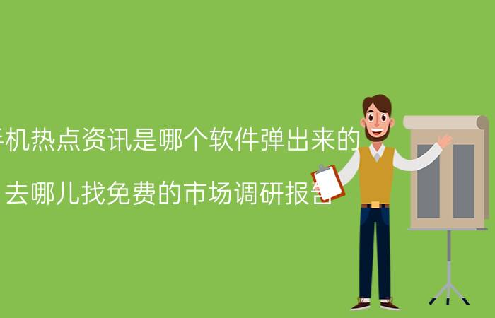 手机热点资讯是哪个软件弹出来的 去哪儿找免费的市场调研报告？